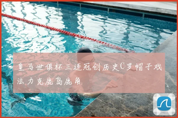 皇马世俱杯三连冠创历史C罗帽子戏法力克鹿岛鹿角