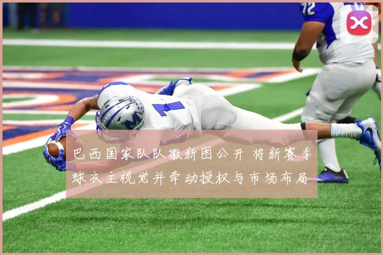 巴西国家队队徽新图公开 将新赛季球衣主视觉并牵动授权与市场布局