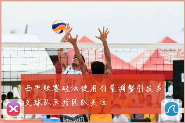 西甲联赛硅油使用剂量调整引发多支球队医疗团队关注