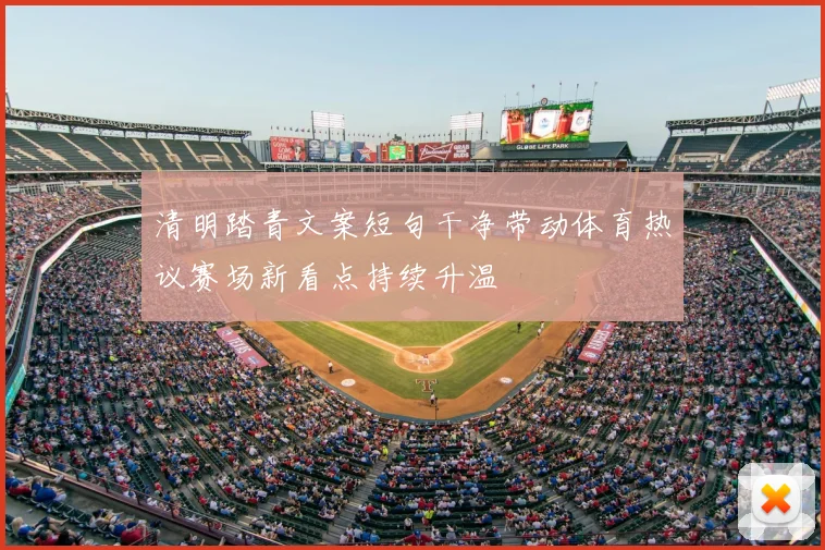 清明踏青文案短句干净带动体育热议赛场新看点持续升温