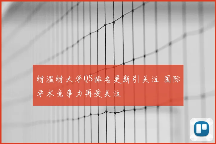 特温特大学QS排名更新引关注 国际学术竞争力再受关注