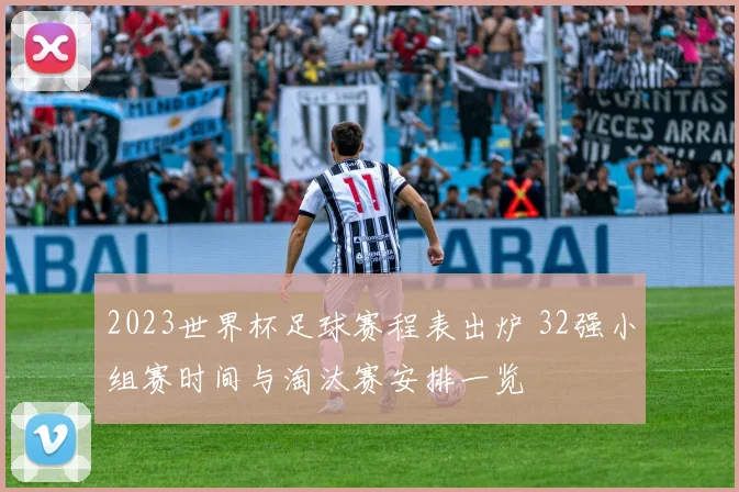 2023世界杯足球赛程表出炉 32强小组赛时间与淘汰赛安排一览