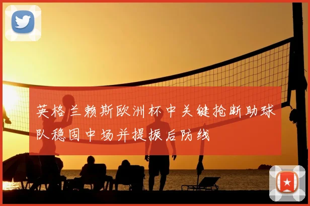 英格兰赖斯欧洲杯中关键抢断助球队稳固中场并提振后防线