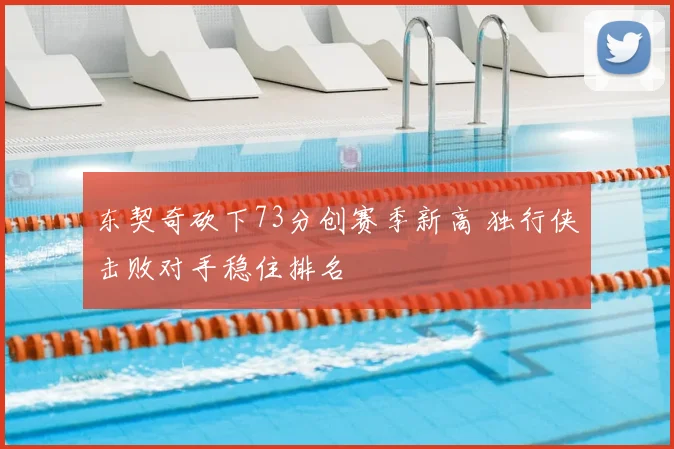 东契奇砍下73分创赛季新高 独行侠击败对手稳住排名