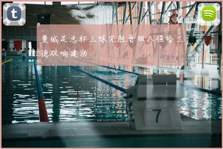 曼城足总杯三球完胜晋级八强哈兰德双响建功