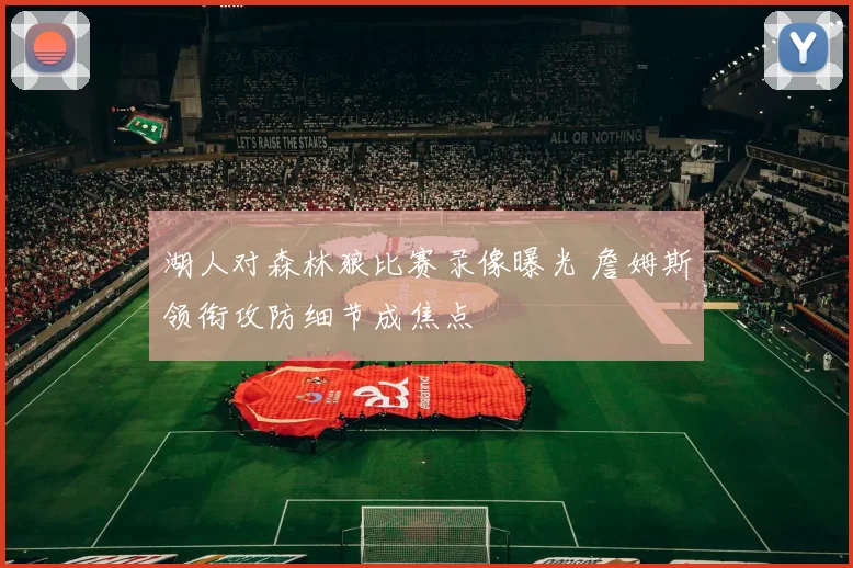 湖人对森林狼比赛录像曝光 詹姆斯领衔攻防细节成焦点