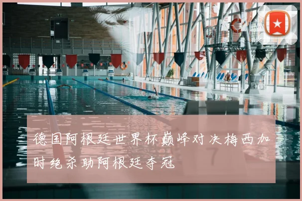 德国阿根廷世界杯巅峰对决梅西加时绝杀助阿根廷夺冠