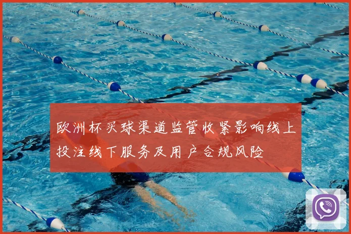 欧洲杯买球渠道监管收紧影响线上投注线下服务及用户合规风险