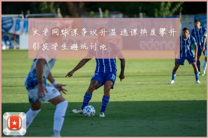 大学网球课争议升温 选课热度攀升引发学生避坑讨论