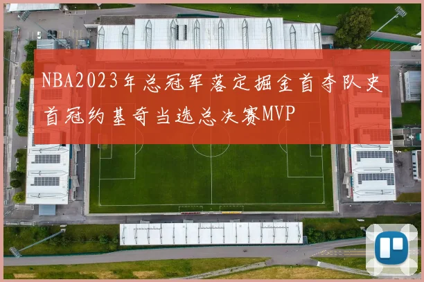 NBA2023年总冠军落定掘金首夺队史首冠约基奇当选总决赛MVP