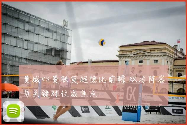 曼城vs曼联英超德比前瞻 双方阵容与关键对位成焦点