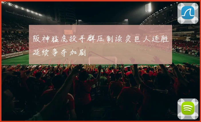 阪神猛虎投手群压制读卖巨人连胜延续争夺加剧