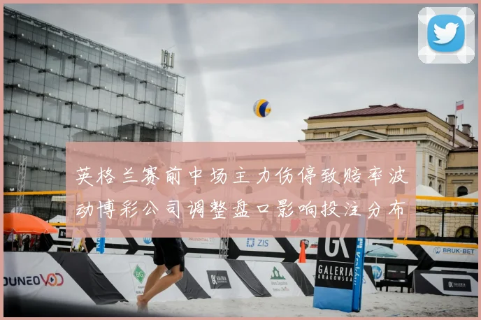 英格兰赛前中场主力伤停致赔率波动博彩公司调整盘口影响投注分布