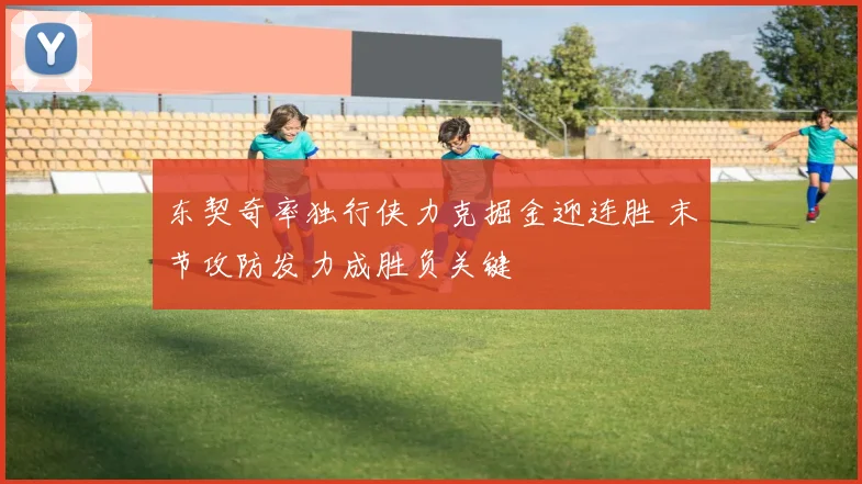 东契奇率独行侠力克掘金迎连胜 末节攻防发力成胜负关键