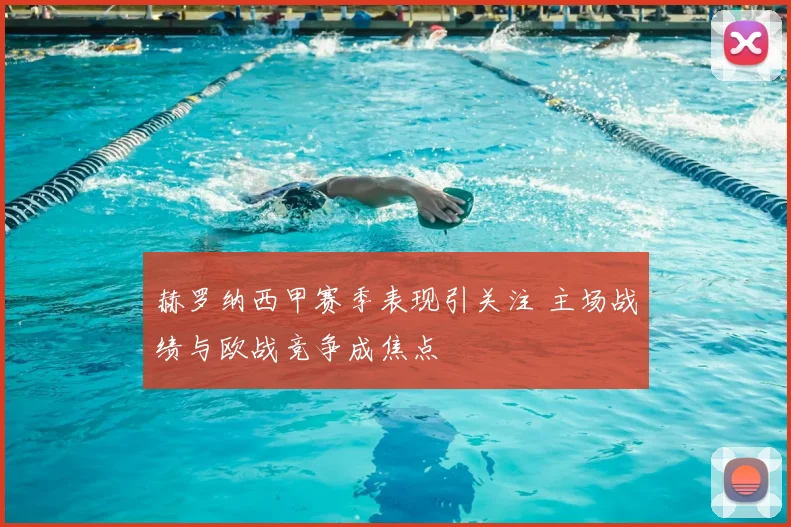 赫罗纳西甲赛季表现引关注 主场战绩与欧战竞争成焦点