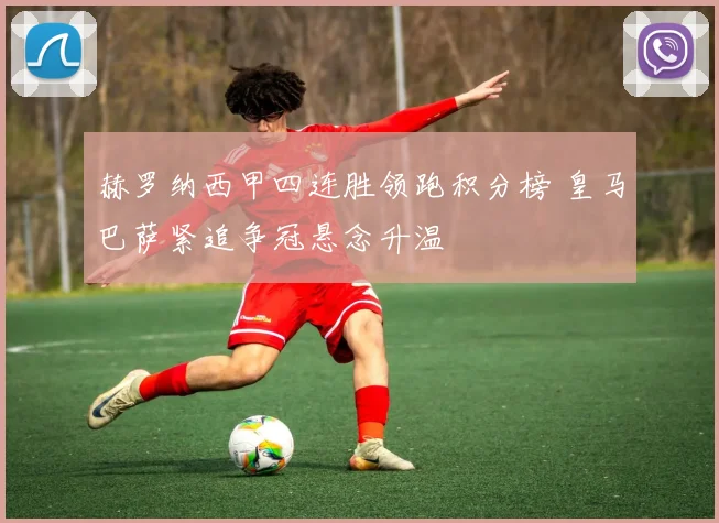 赫罗纳西甲四连胜领跑积分榜 皇马巴萨紧追争冠悬念升温