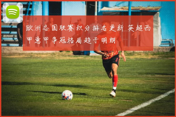 欧洲各国联赛积分排名更新 英超西甲意甲争冠格局趋于明朗