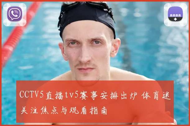 CCTV5直播tv5赛事安排出炉 体育迷关注焦点与观看指南
