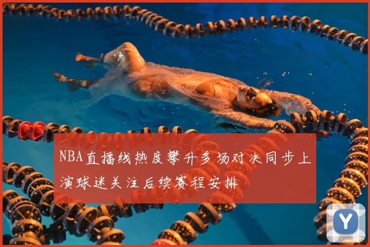 NBA直播线热度攀升多场对决同步上演球迷关注后续赛程安排