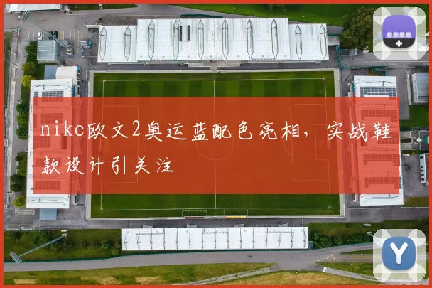 nike欧文2奥运蓝配色亮相，实战鞋款设计引关注