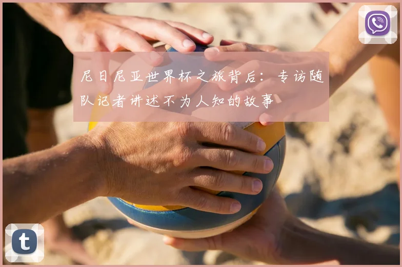 尼日尼亚世界杯之旅背后:专访随队记者讲述不为人知的故事