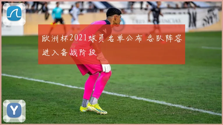 欧洲杯2021球员名单公布 各队阵容进入备战阶段
