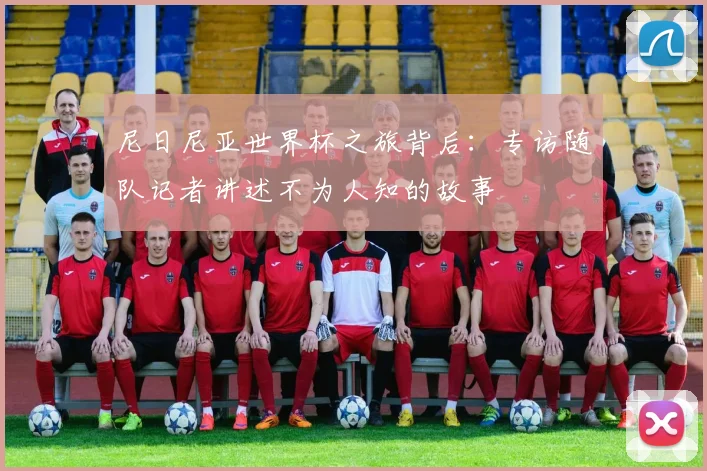 尼日尼亚世界杯之旅背后：专访随队记者讲述不为人知的故事