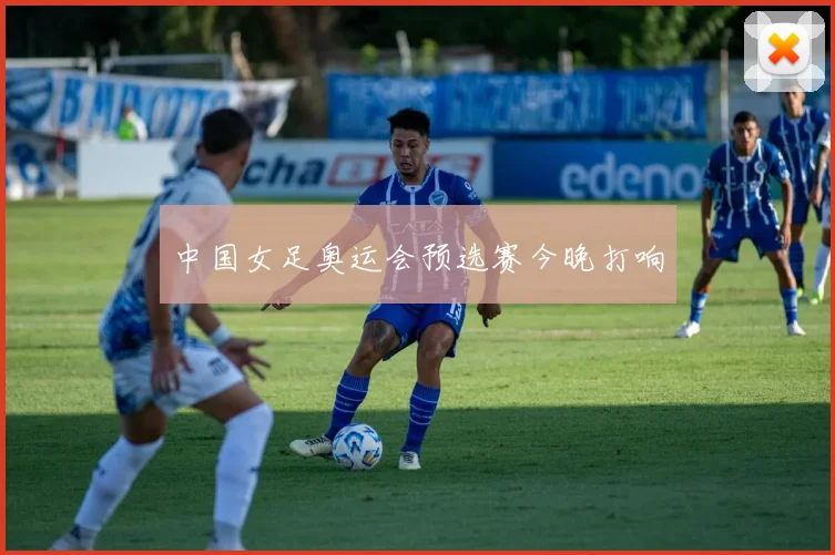 中国女足奥运会预选赛今晚打响