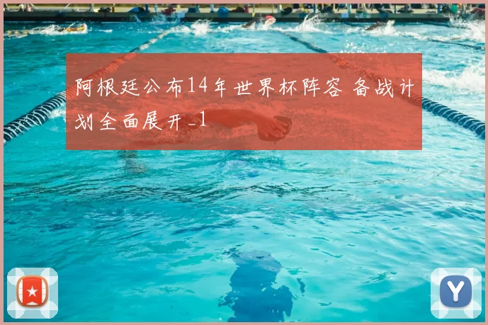 阿根廷公布14年世界杯阵容 备战计划全面展开_1