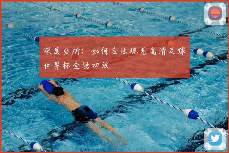 深度分析:如何合法观看高清足球世界杯全场回放