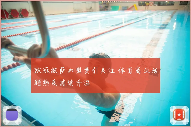 欧冠披萨加盟费引关注 体育商业话题热度持续升温