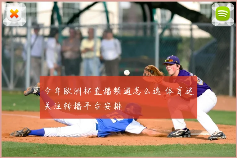 今年欧洲杯直播频道怎么选 体育迷关注转播平台安排