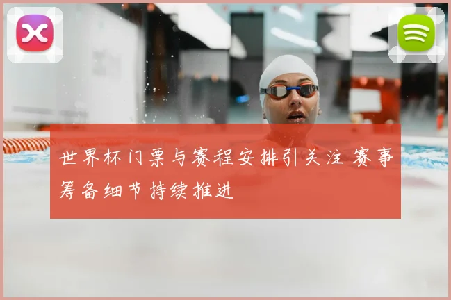 世界杯门票与赛程安排引关注 赛事筹备细节持续推进