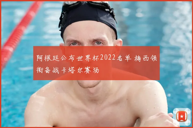 阿根廷公布世界杯2022名单 梅西领衔备战卡塔尔赛场