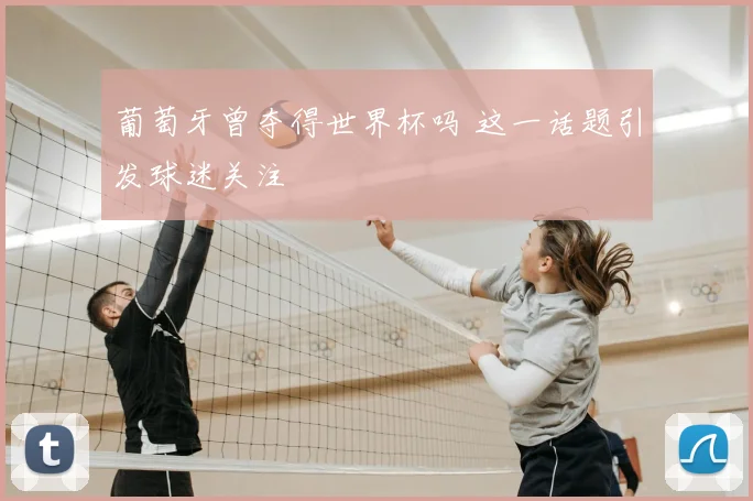 葡萄牙曾夺得世界杯吗 这一话题引发球迷关注