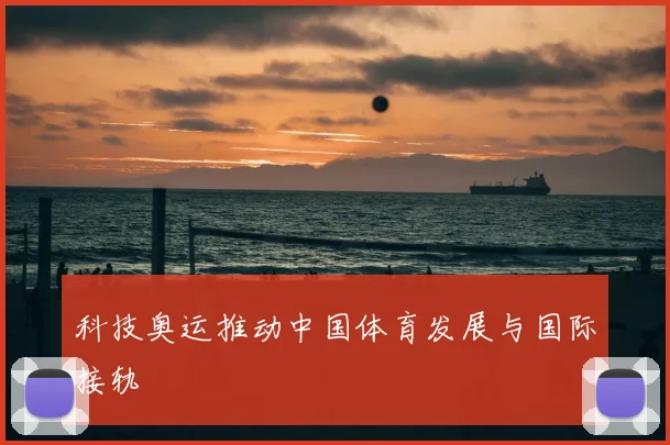 科技奥运推动中国体育发展与国际接轨
