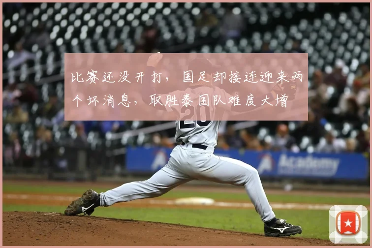 比赛还没开打,国足却接连迎来两个坏消息,取胜泰国队难度大增