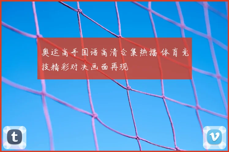 奥运高手国语高清合集热播 体育竞技精彩对决画面再现