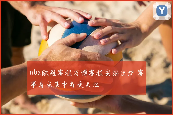 nba欧冠赛程万博赛程安排出炉 赛事看点集中备受关注