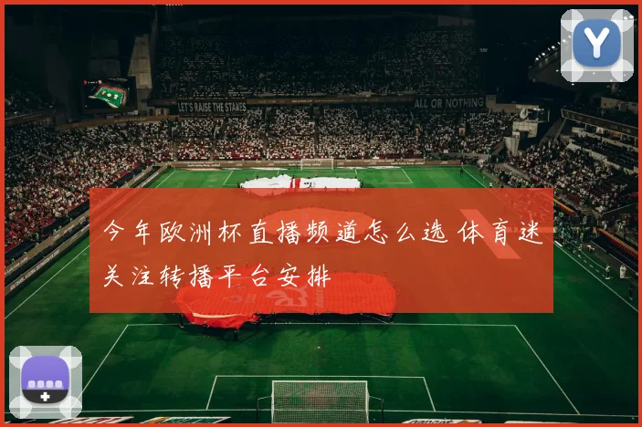 今年欧洲杯直播频道怎么选 体育迷关注转播平台安排