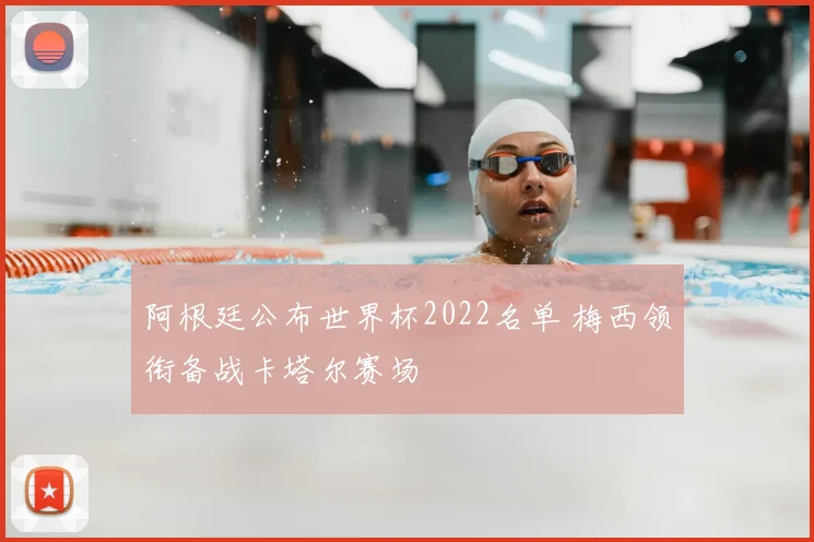 阿根廷公布世界杯2022名单 梅西领衔备战卡塔尔赛场