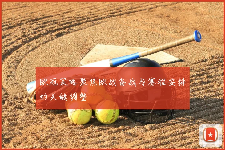 欧冠策略聚焦欧战备战与赛程安排的关键调整