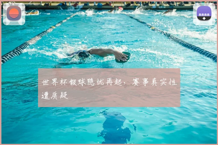 世界杯假球隐忧再起，赛事真实性遭质疑