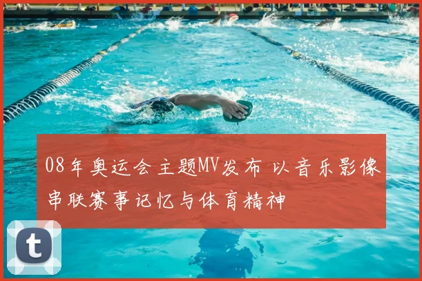 08年奥运会主题MV发布 以音乐影像串联赛事记忆与体育精神