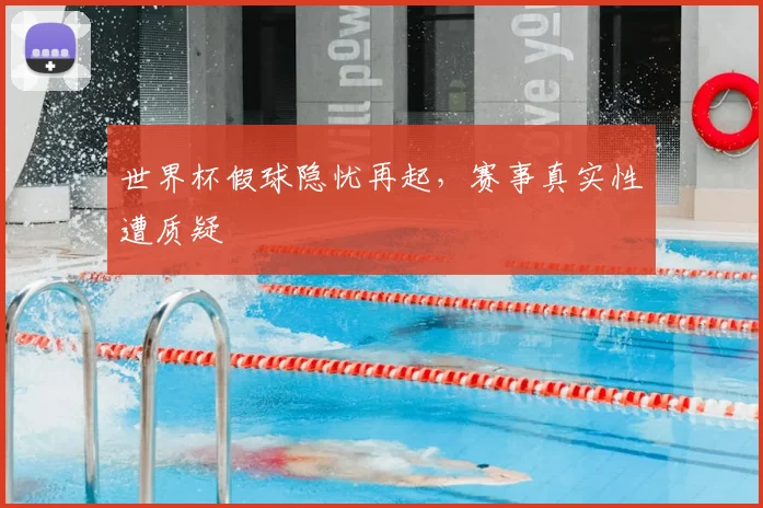 世界杯假球隐忧再起，赛事真实性遭质疑
