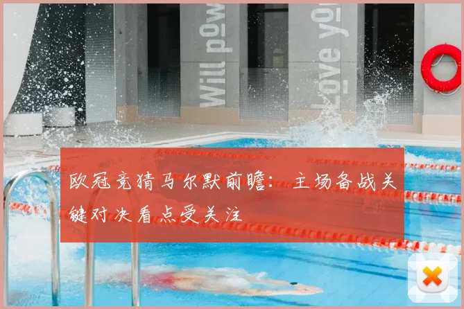 欧冠竞猜马尔默前瞻：主场备战关键对决看点受关注