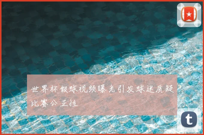 世界杯假球视频曝光引发球迷质疑比赛公正性