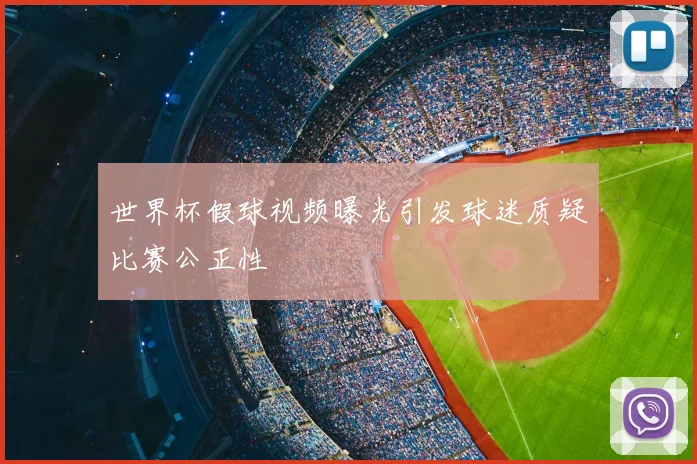 世界杯假球视频曝光引发球迷质疑比赛公正性