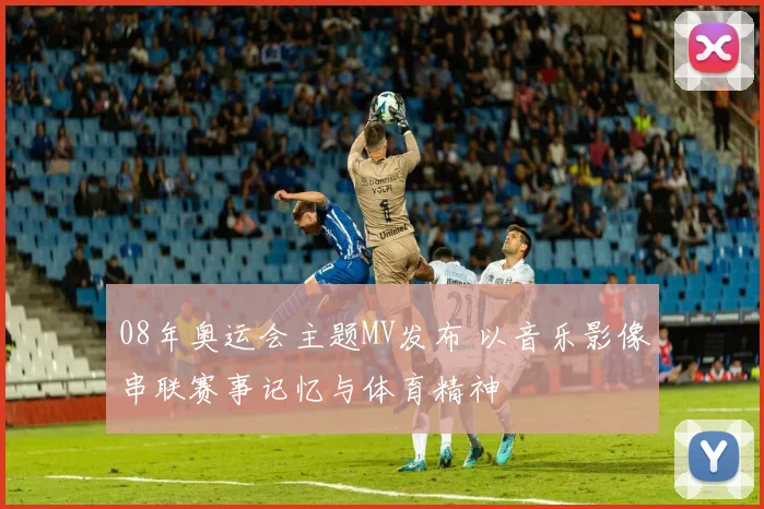08年奥运会主题MV发布 以音乐影像串联赛事记忆与体育精神