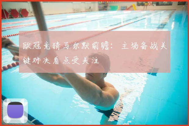 欧冠竞猜马尔默前瞻：主场备战关键对决看点受关注